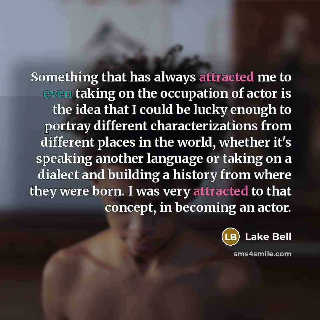 “Something that has always attracted me to even taking on the occupation of actor is the idea that I could be lucky enough to portray different characterizations from different places in the world, whether it's speaking another language or taking on a dialect and building a history from where they…” quote by Lake Bell