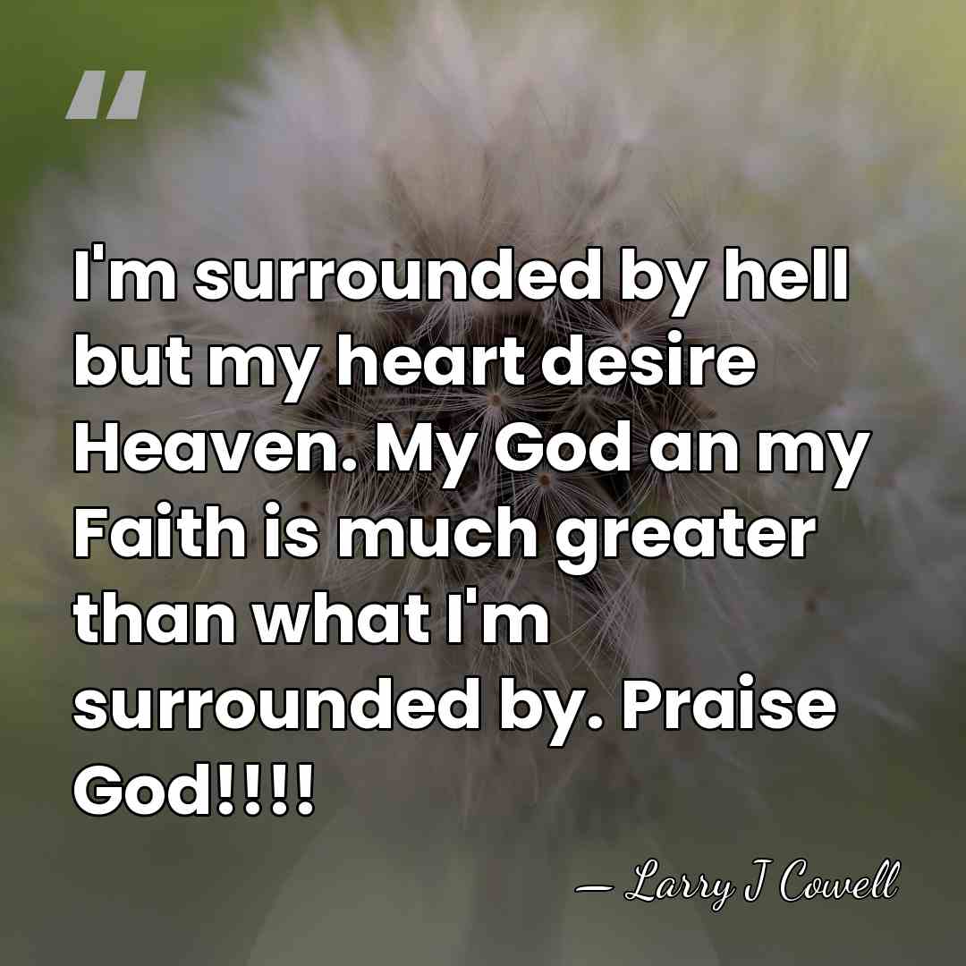 I'm surrounded by hell but my heart desire Heaven. My God an&hellip; - Larry J Cowell