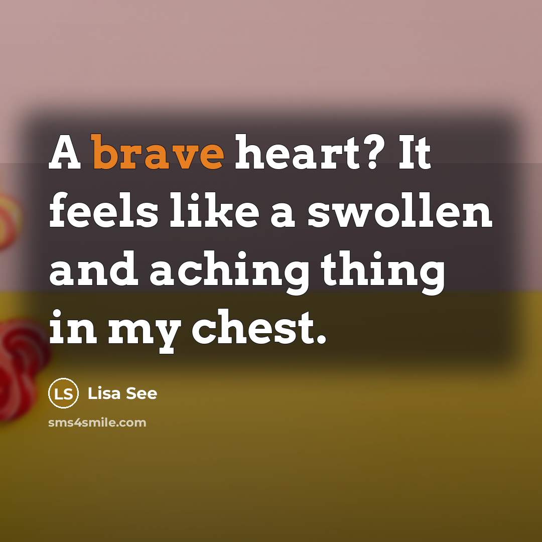“A brave heart? It feels like a swollen and aching…” quote by Lisa See