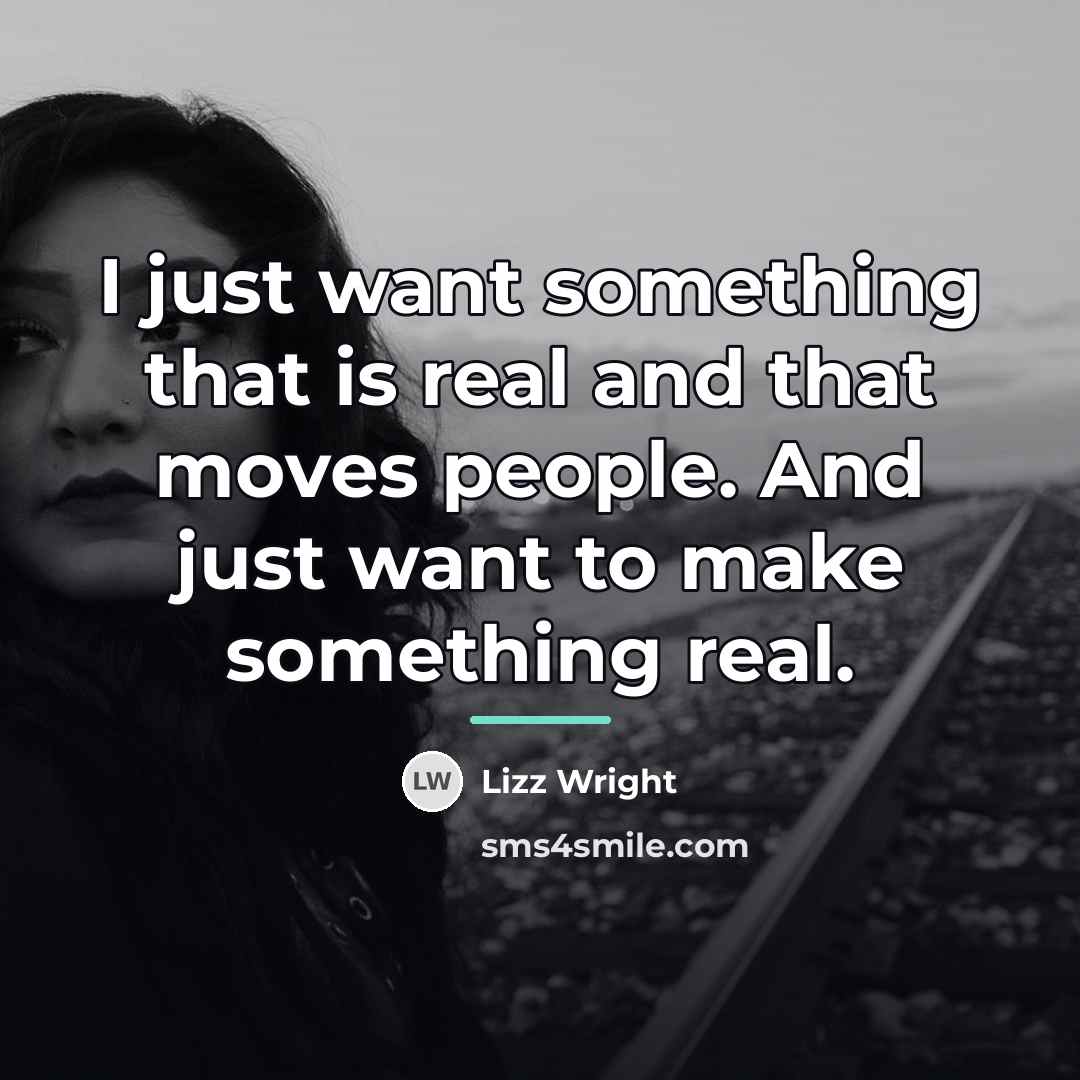 “I just want something that is real and that moves…” quote by Lizz Wright
