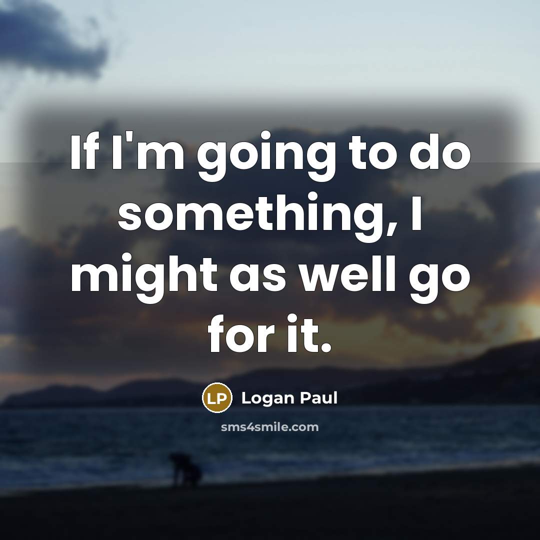 “If I'm going to do something, I might as well…” quote by Logan Paul