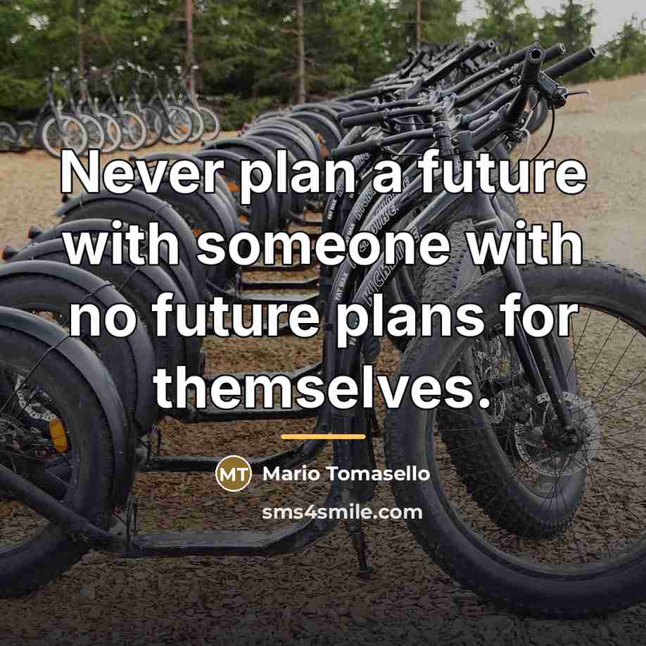 “Never plan a future with someone with no future plans…” quote by Mario Tomasello