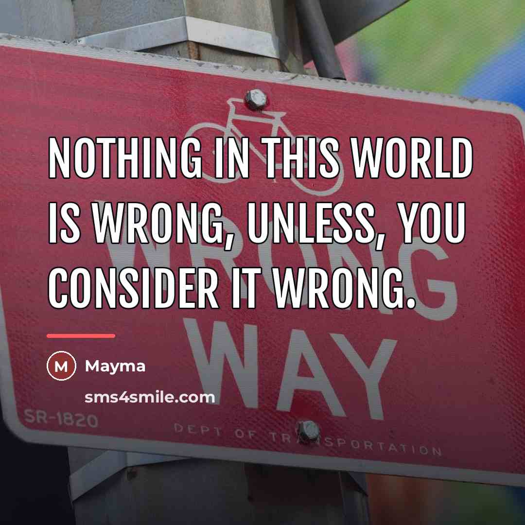 “Nothing in this world is wrong, Unless, YOU consider it…” quote by Mayma