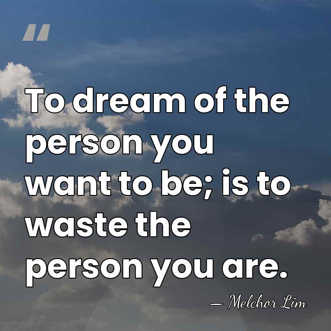 To dream of the person you want to be; is to waste&hellip; - Melchor Lim