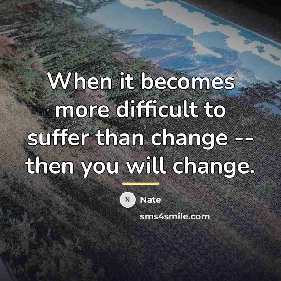 “When it becomes more difficult to suffer than change --…” quote by Nate