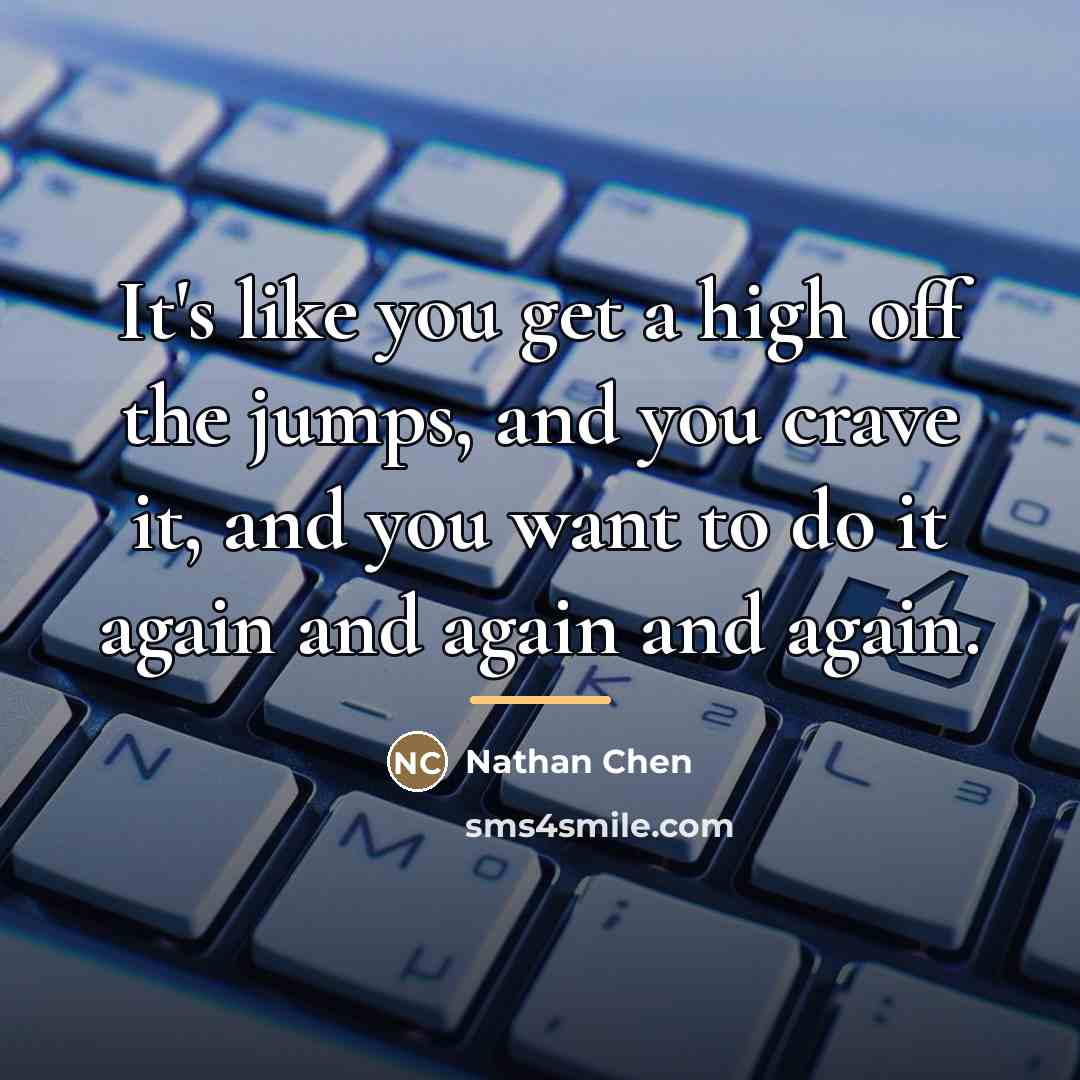 “It's like you get a high off the jumps, and…” quote by Nathan Chen