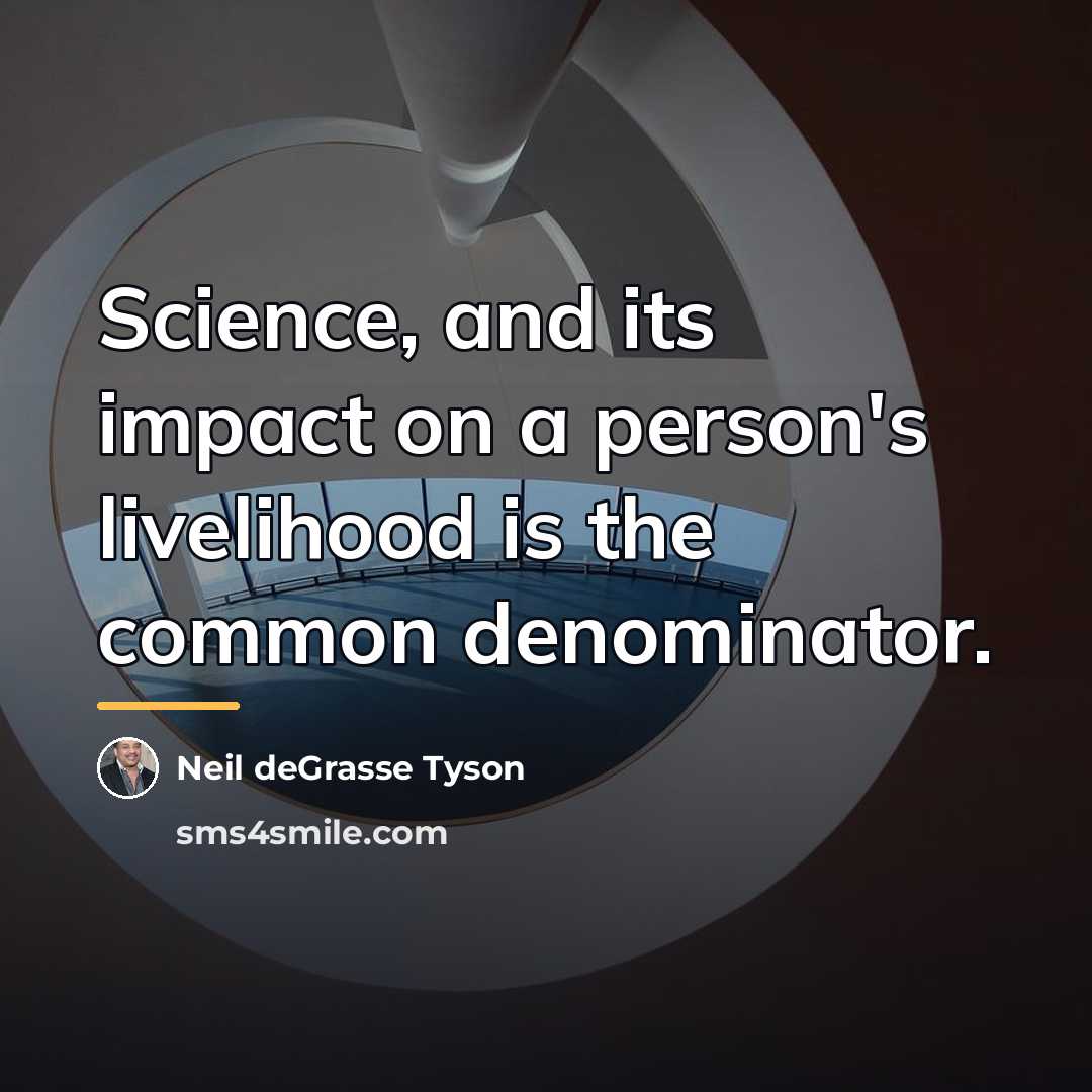 “Science, and its impact on a person's livelihood is the…” quote by Neil deGrasse Tyson