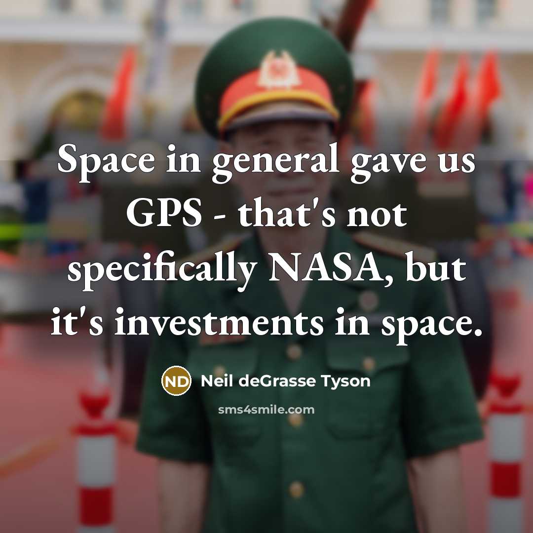 “Space in general gave us GPS - that's not specifically…” quote by Neil deGrasse Tyson