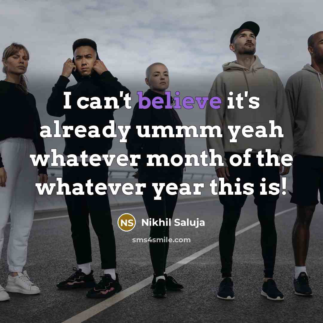 “I can't believe it's already ummm yeah whatever month of…” quote by Nikhil Saluja