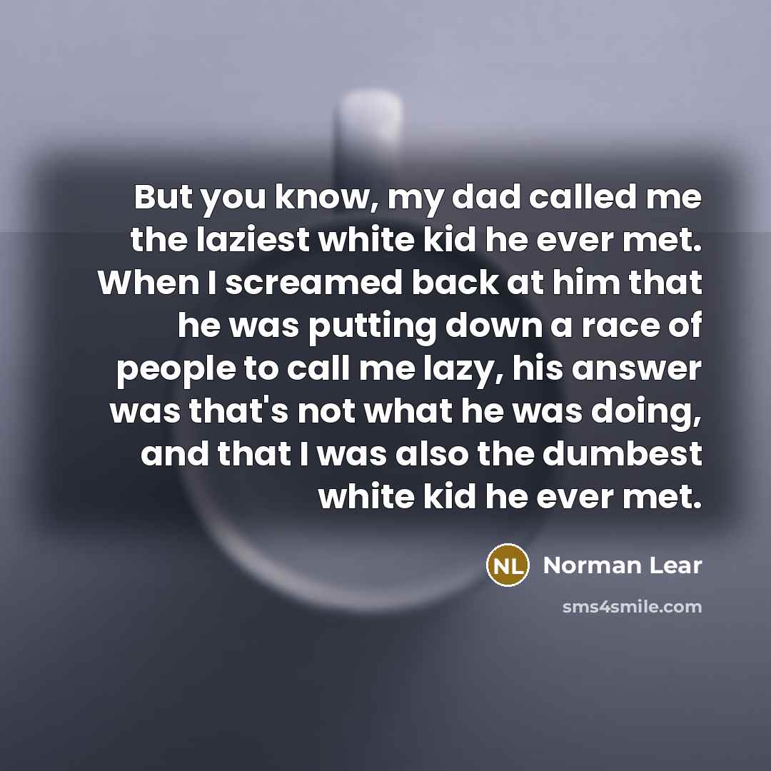 “But you know, my dad called me the laziest white…” quote by Norman Lear
