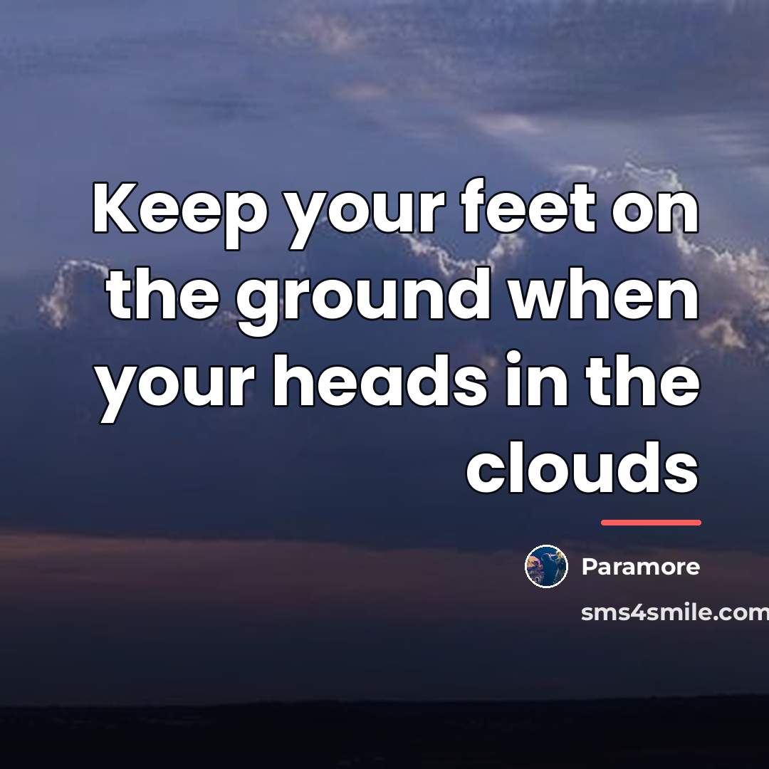 “Keep your feet on the ground when your heads in…” quote by Paramore