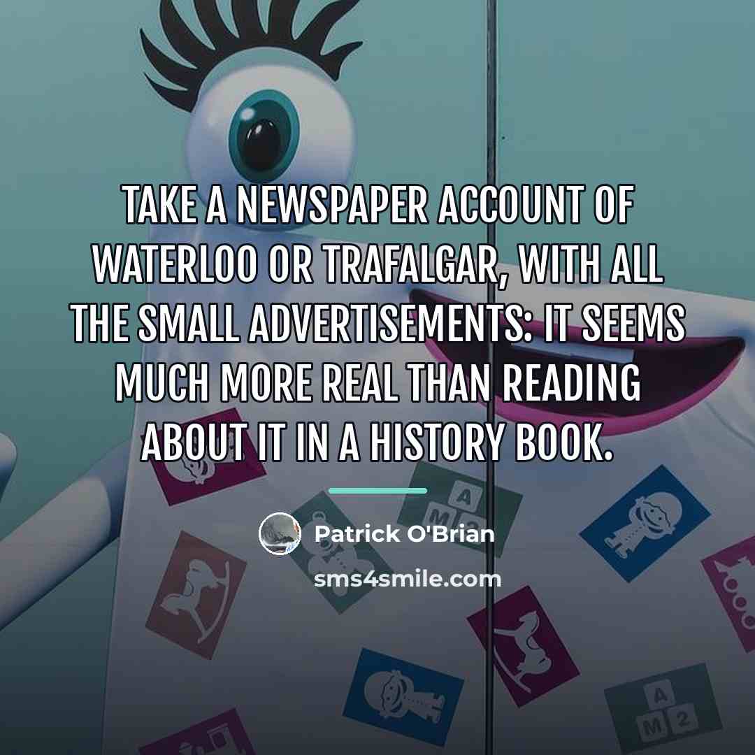 “Take a newspaper account of Waterloo or Trafalgar, with all…” quote by Patrick O'Brian