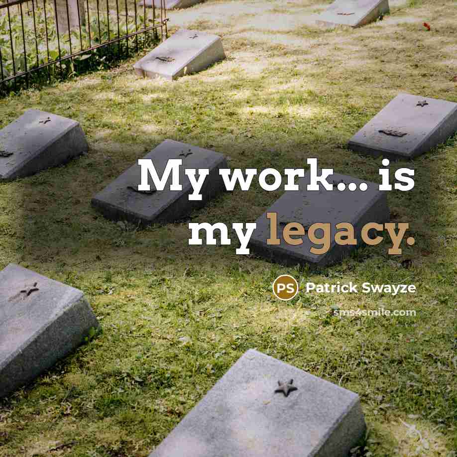 “My work... is my legacy.…” quote by Patrick Swayze