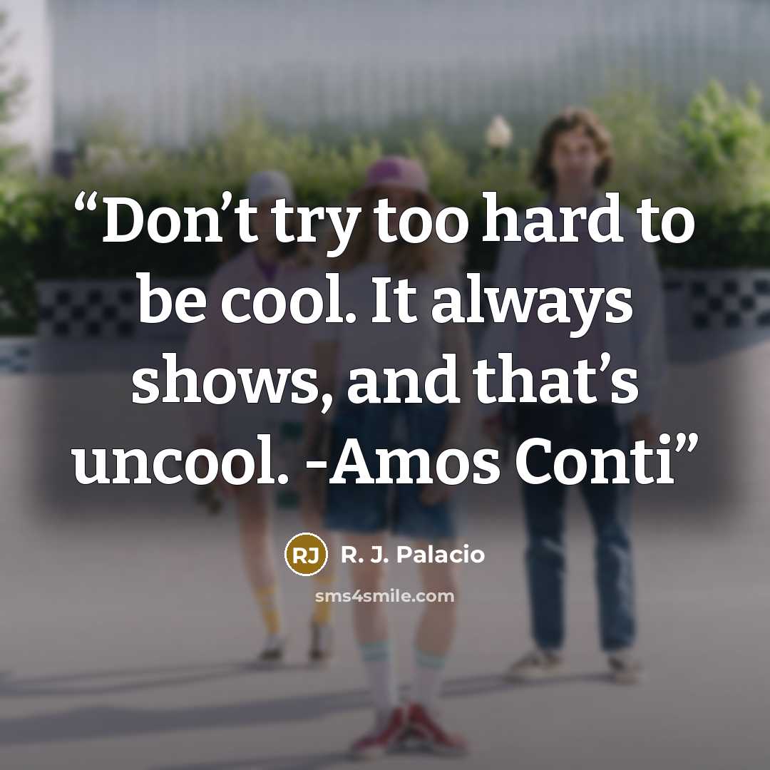 “Don’t try too hard to be cool. It always shows, and that’s uncool. -Amos Conti” quote by R. J. Palacio
