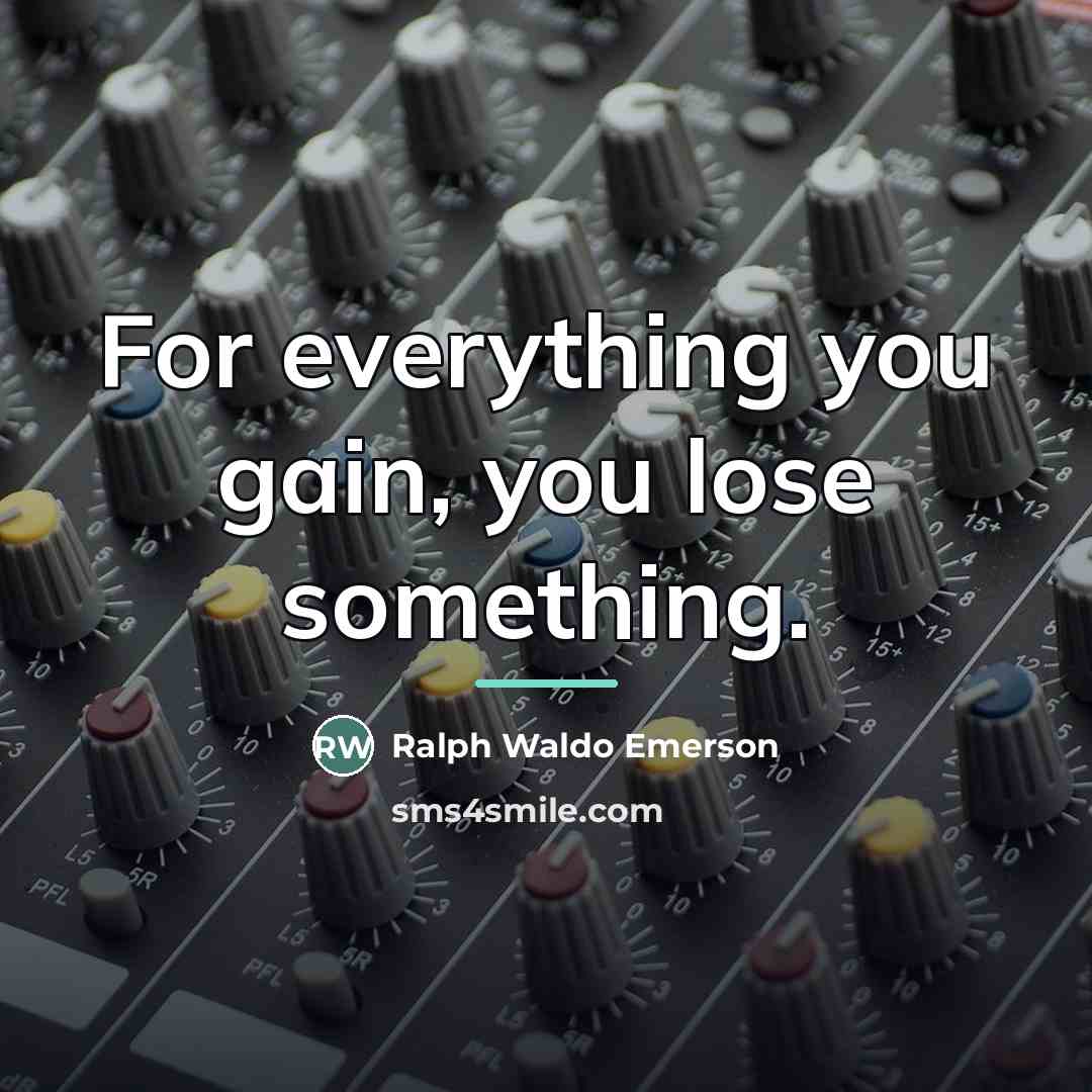 “For everything you gain, you lose something.…” quote by Ralph Waldo Emerson