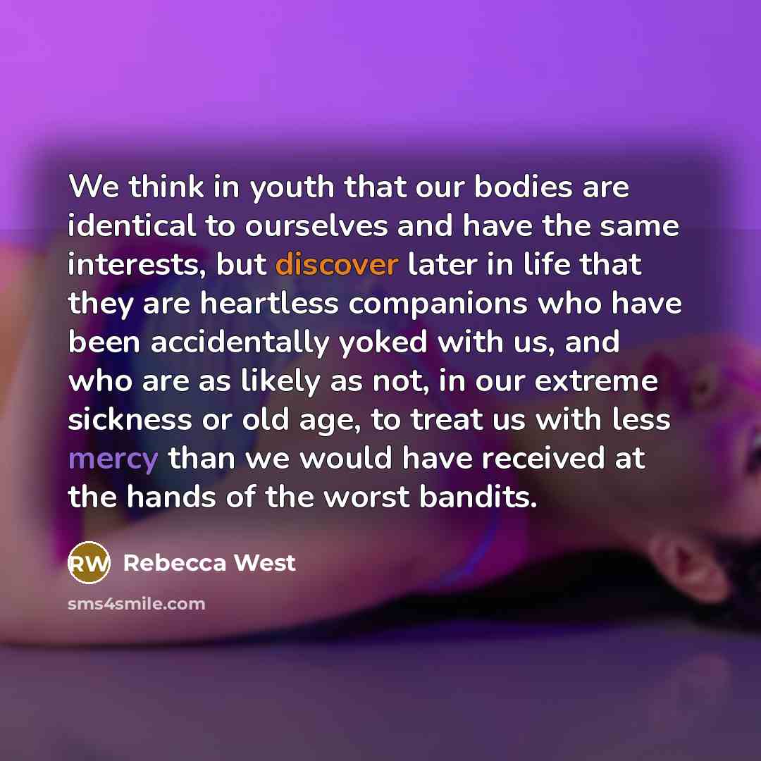 “We think in youth that our bodies are identical to…” quote by Rebecca West