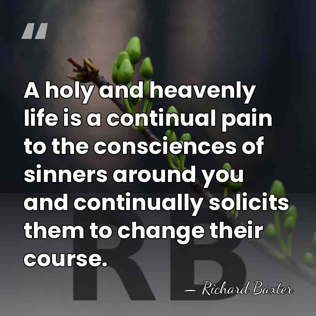 A holy and heavenly life is a continual pain to the consciences&hellip; - Richard Baxter