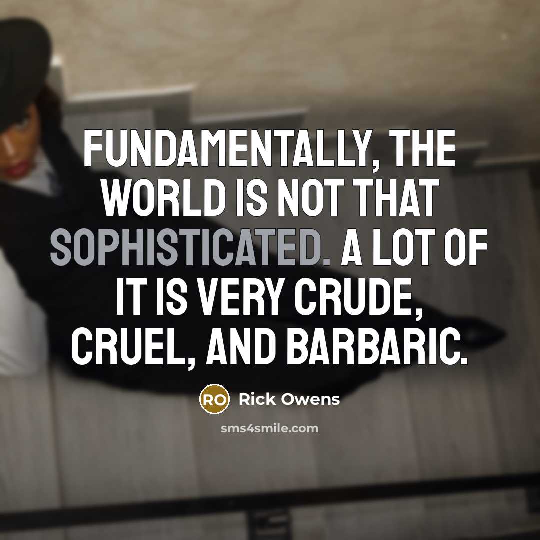 “Fundamentally, the world is not that sophisticated. A lot of…” quote by Rick Owens