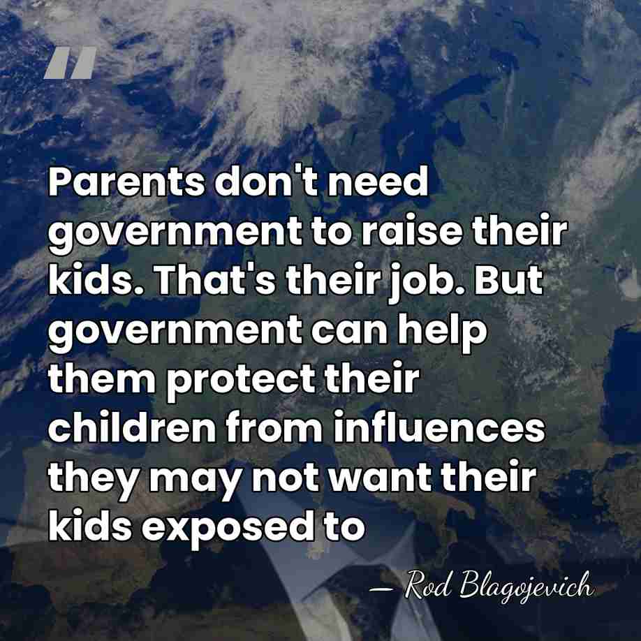 Parents don't need government to raise their kids. That's their job. But&hellip; - Rod Blagojevich
