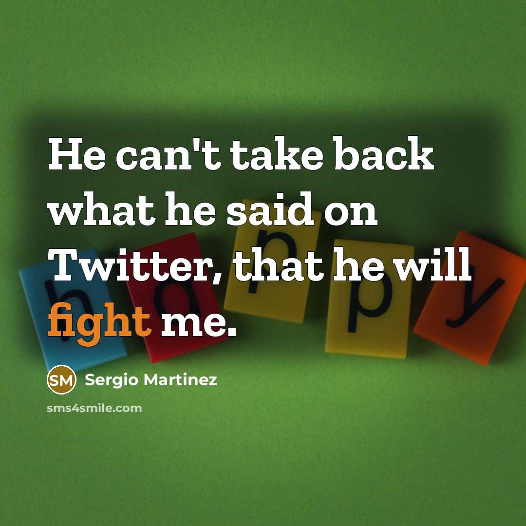 “He can't take back what he said on Twitter, that he will fight me.” quote by Sergio Martinez