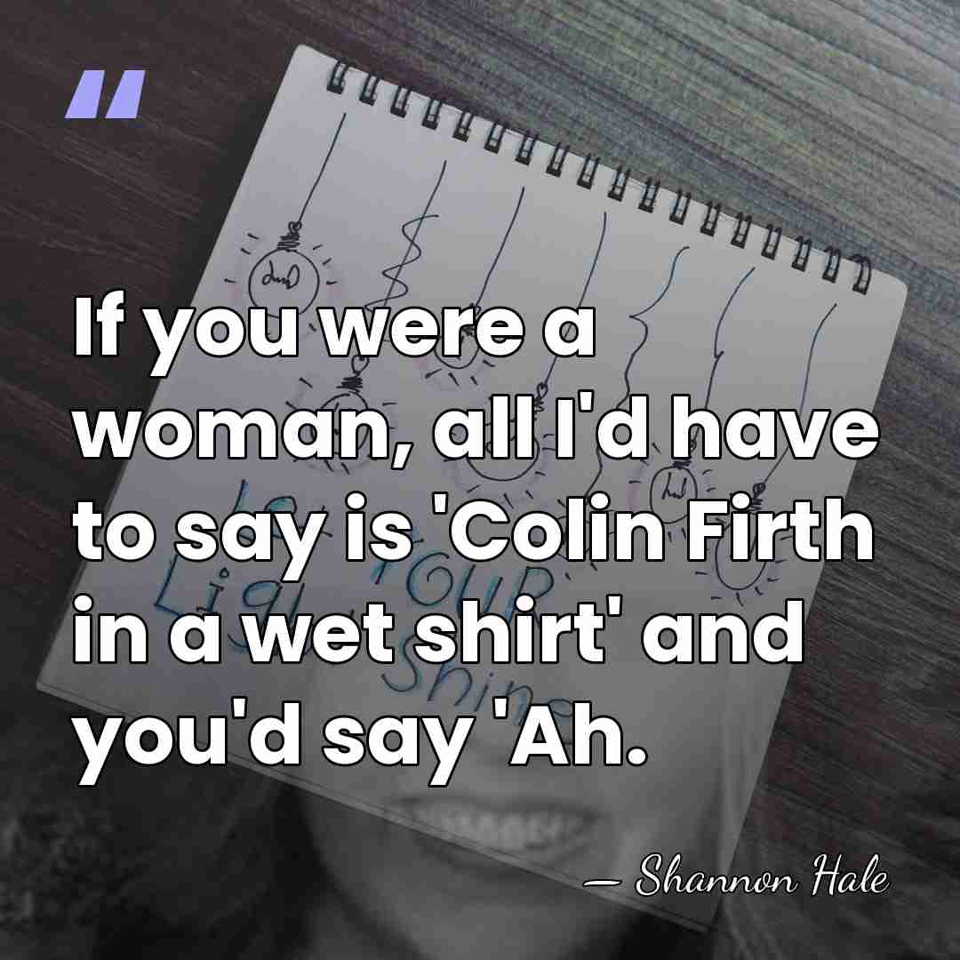 If you were a woman, all I'd have to say is 'Colin&hellip; - Shannon Hale