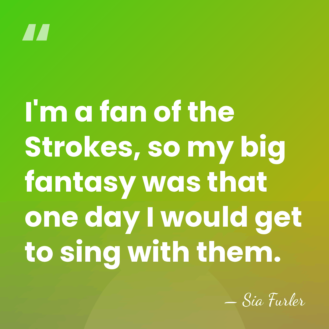 I'm a fan of the Strokes, so my big fantasy was that&hellip; - Sia Furler