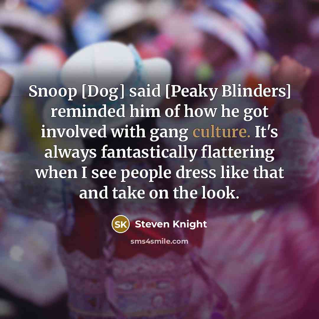 “Snoop [Dog] said [Peaky Blinders] reminded him of how he…” quote by Steven Knight
