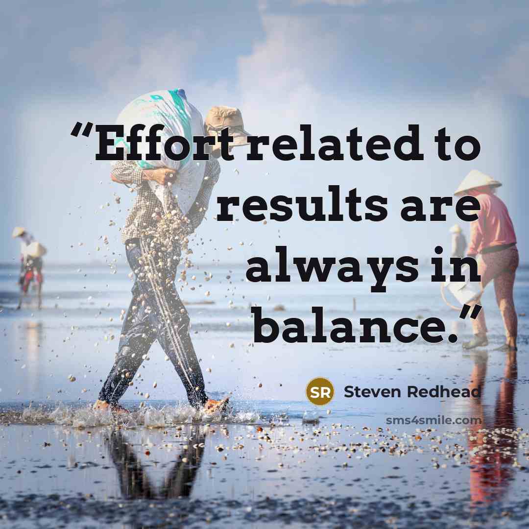 “Effort related to results are always in balance.” quote by Steven Redhead