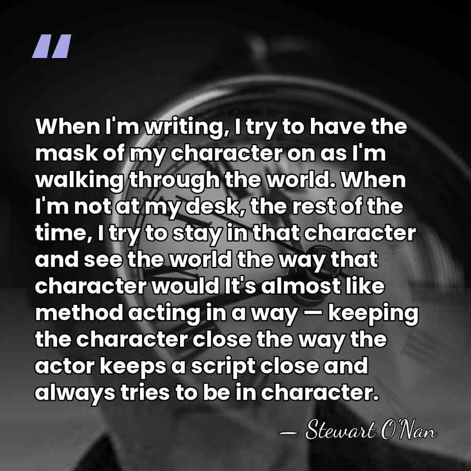 When I'm writing, I try to have the mask of my character&hellip; - Stewart O'Nan
