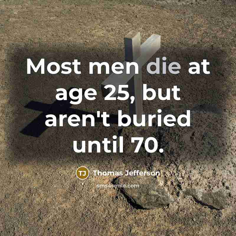 “Most men die at age 25, but aren't buried until…” quote by Thomas Jefferson