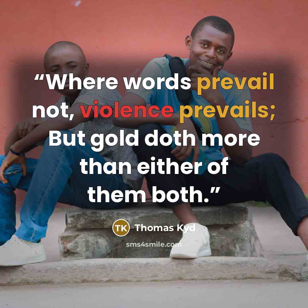 “Where words prevail not, violence prevails; But gold doth more than either of them both.” quote by Thomas Kyd