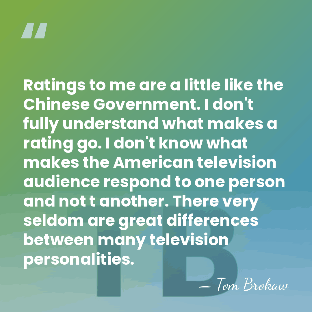 Ratings to me are a little like the Chinese Government. I don't&hellip; - Tom Brokaw