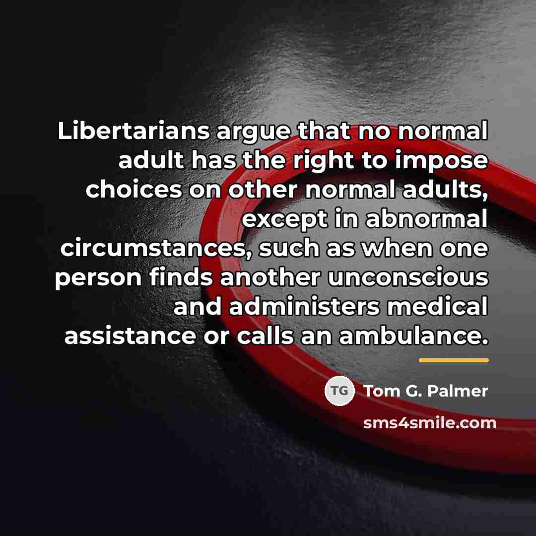 “Libertarians argue that no normal adult has the right to…” quote by Tom G. Palmer