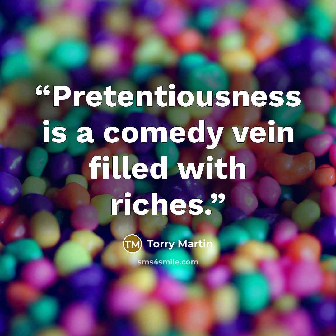 “Pretentiousness is a comedy vein filled with riches.” quote by Torry Martin