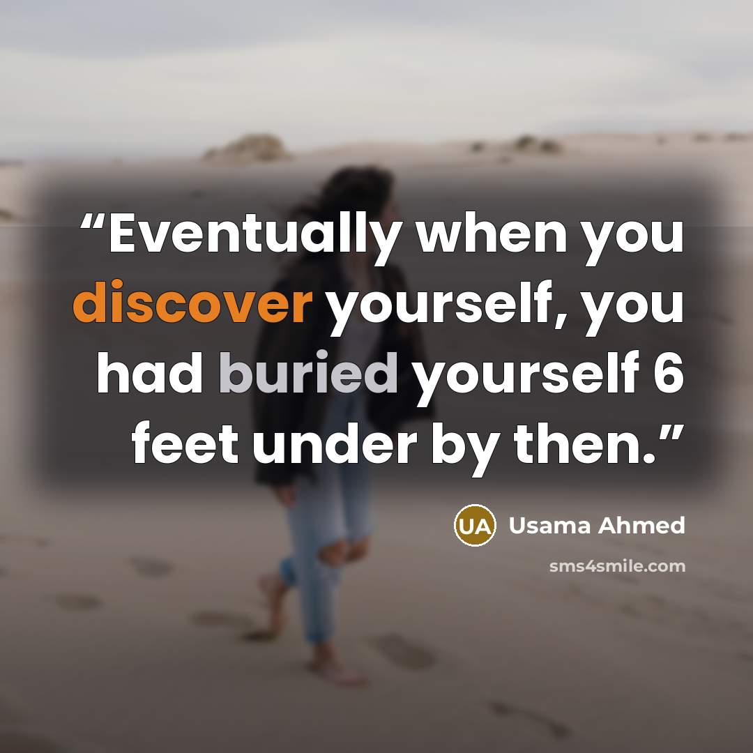 “Eventually when you discover yourself, you had buried yourself 6 feet under by then.” quote by Usama Ahmed