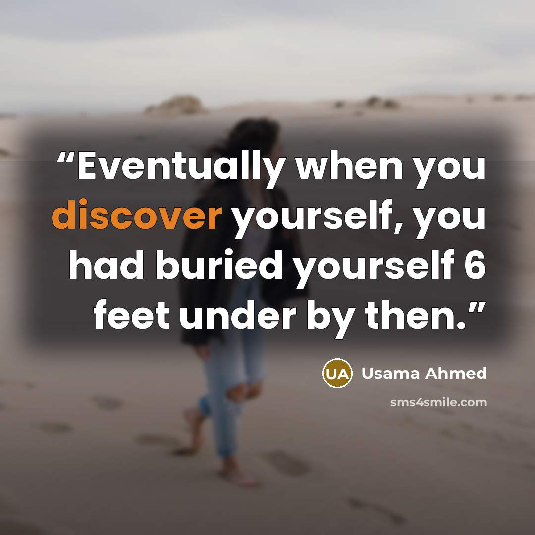 “Eventually when you discover yourself, you had buried yourself 6 feet under by then.” quote by Usama Ahmed