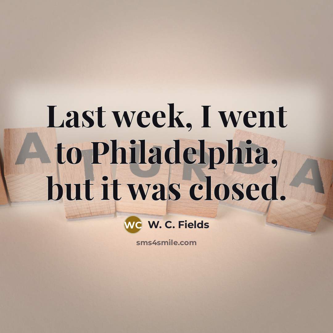 “Last week, I went to Philadelphia, but it was closed.” quote by W. C. Fields