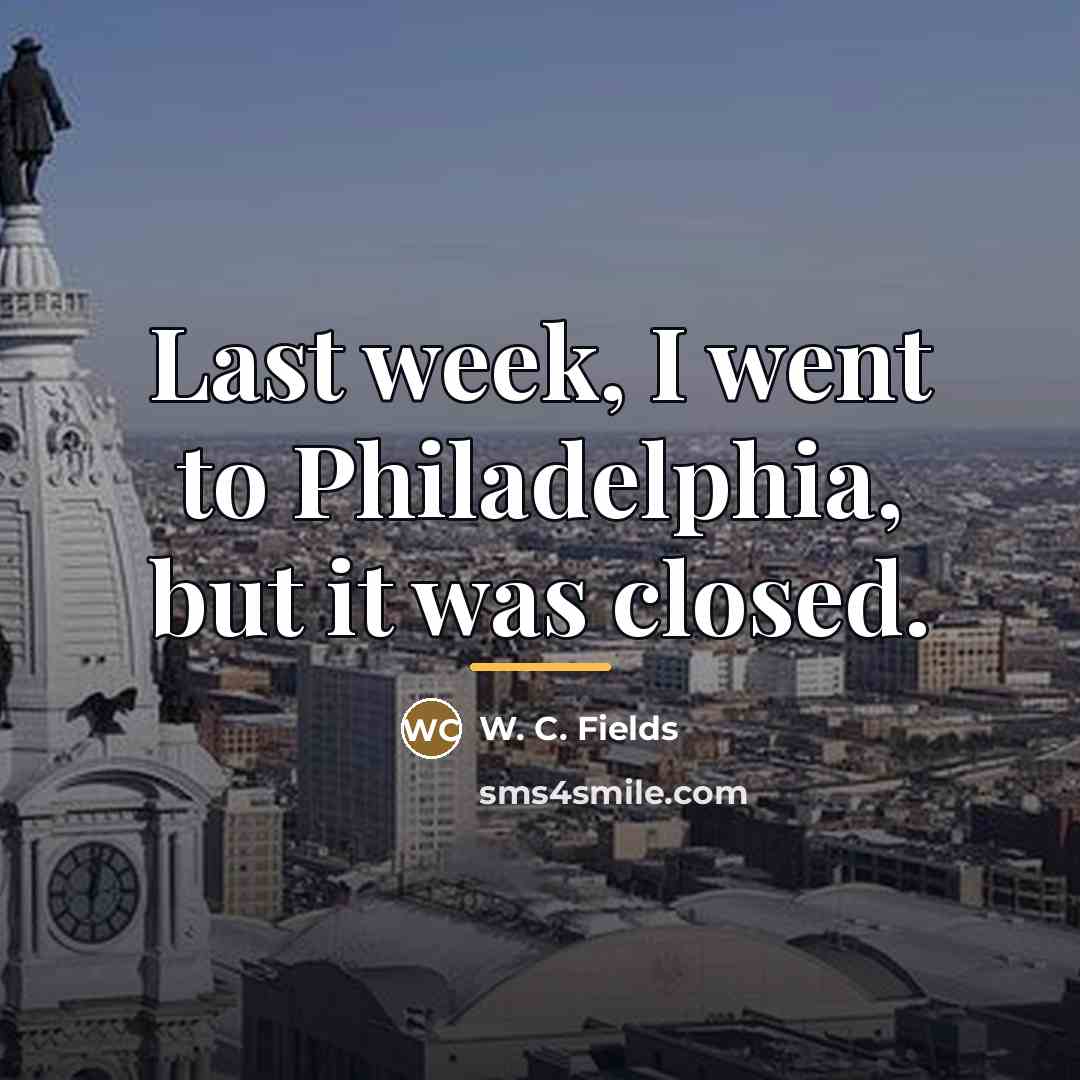 “Last week, I went to Philadelphia, but it was closed.…” quote by W. C. Fields