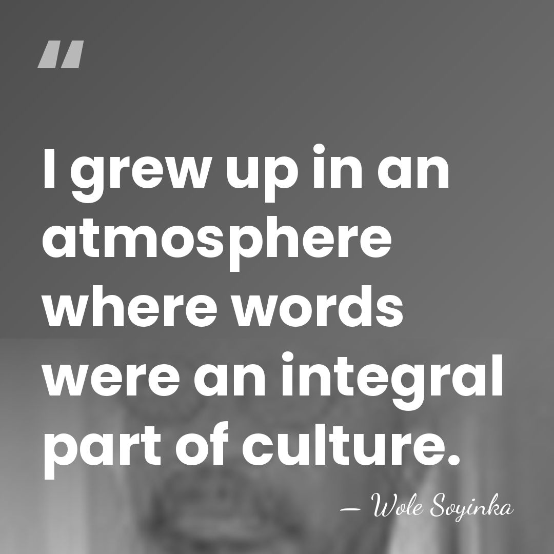 I grew up in an atmosphere where words were an integral part&hellip; - Wole Soyinka