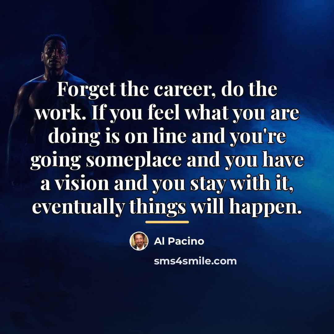 “Forget the career, do the work. If you feel what…” quote by Al Pacino