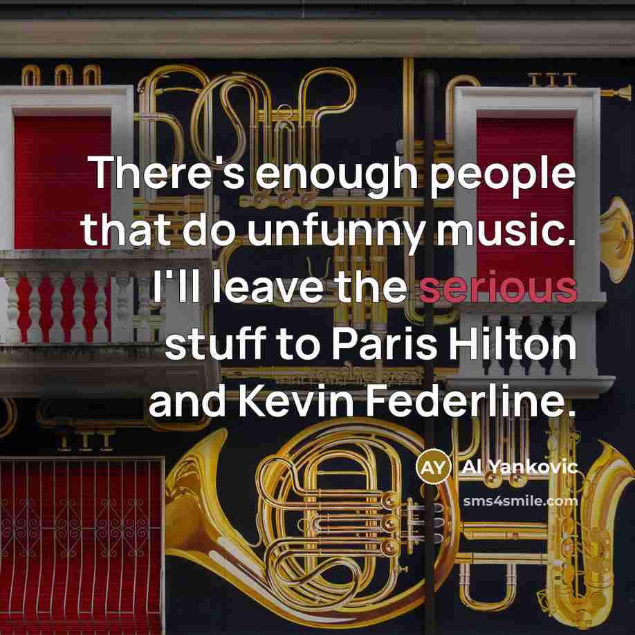 “There's enough people that do unfunny music. I'll leave the…” quote by Al Yankovic