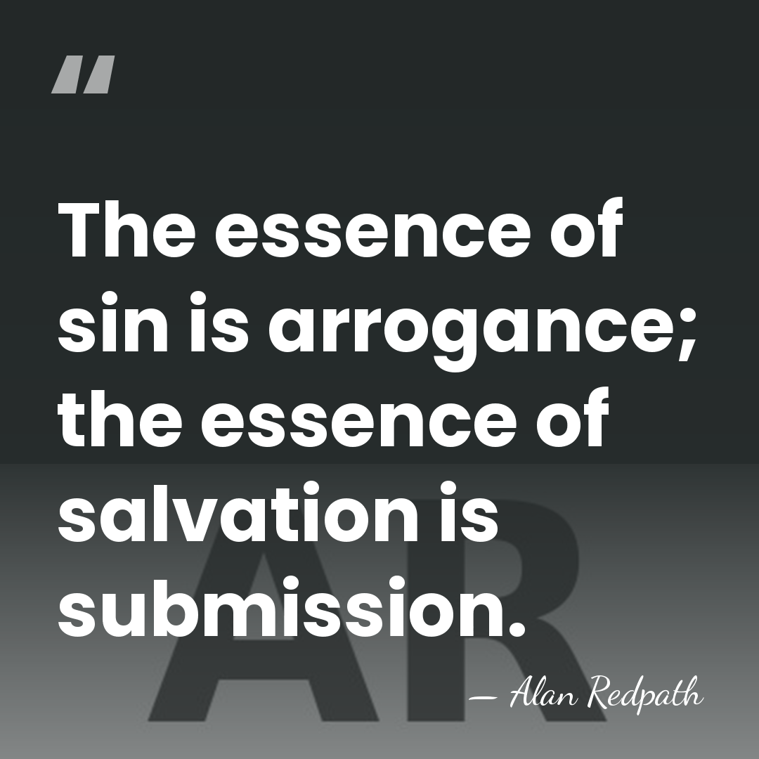 The essence of sin is arrogance; the essence of salvation is submission. - Alan Redpath