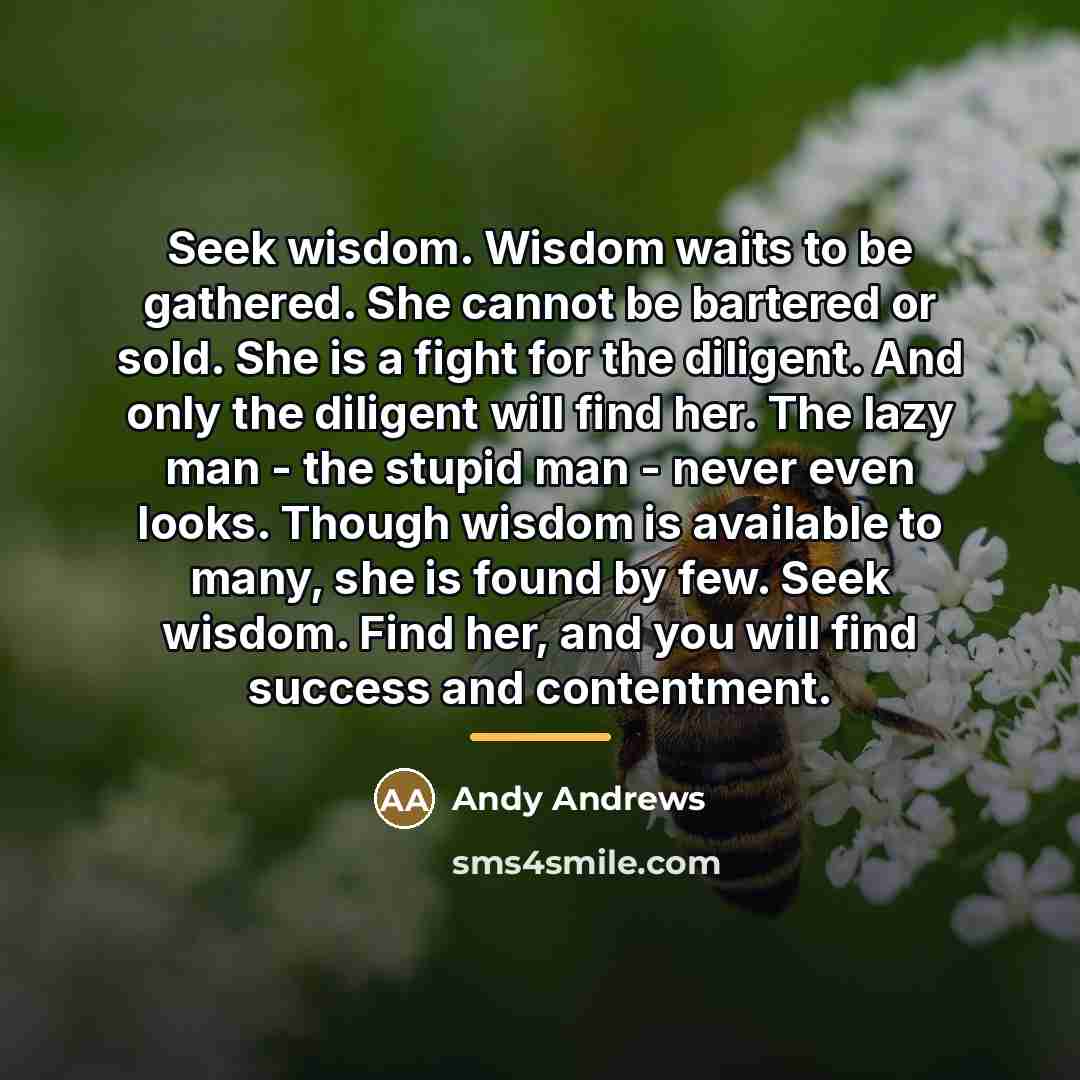 “Seek wisdom. Wisdom waits to be gathered. She cannot be…” quote by Andy Andrews