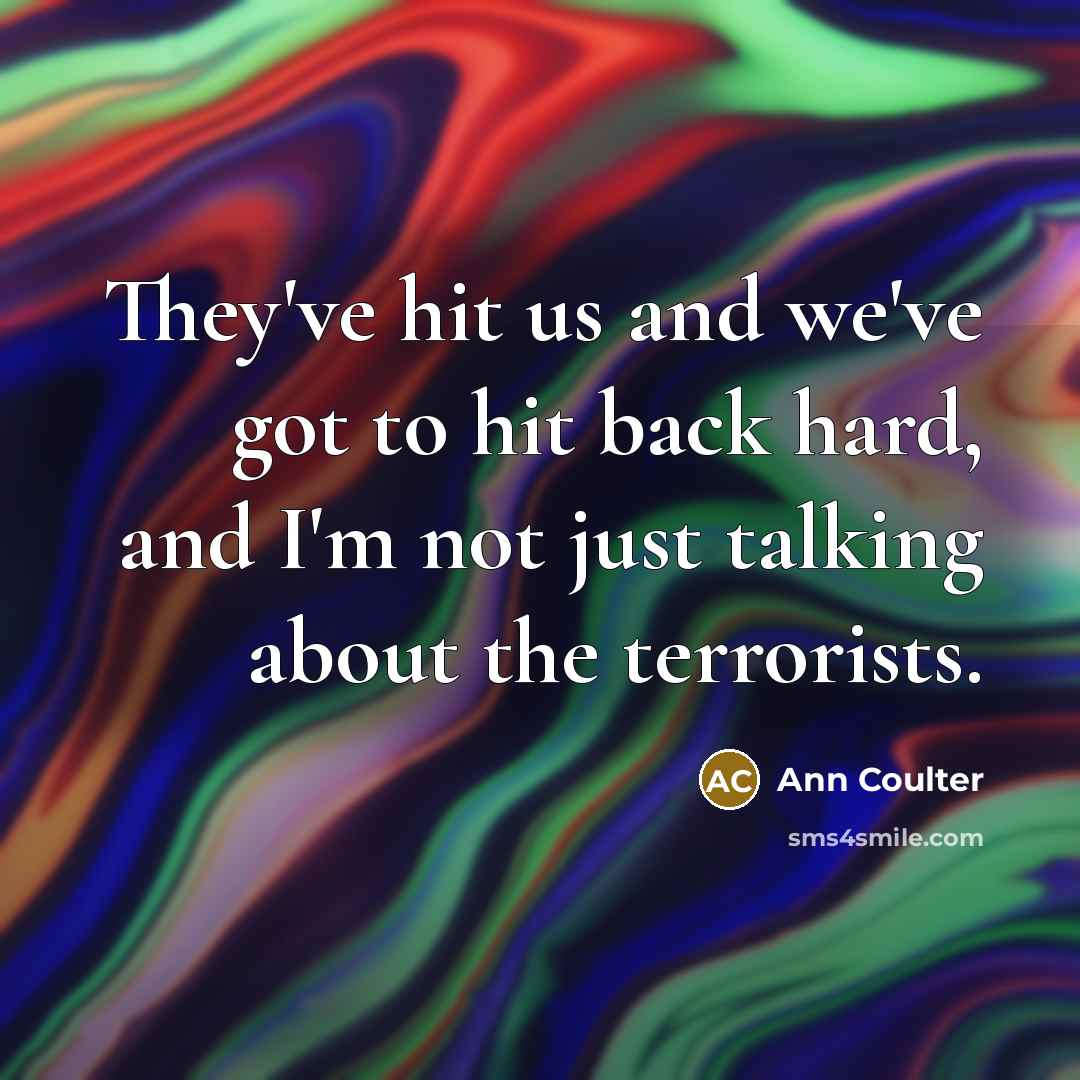 “They've hit us and we've got to hit back hard,…” quote by Ann Coulter