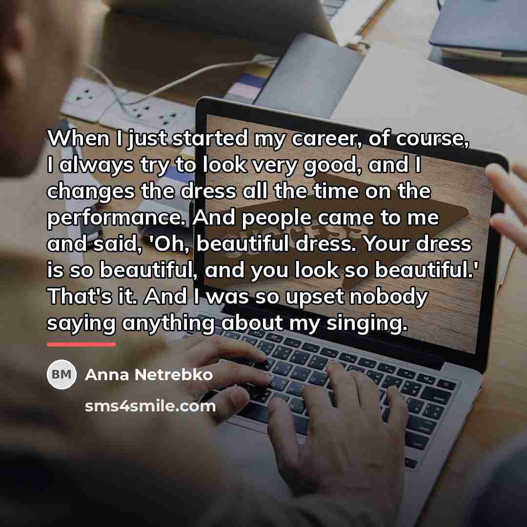 “When I just started my career, of course, I always…” quote by Anna Netrebko