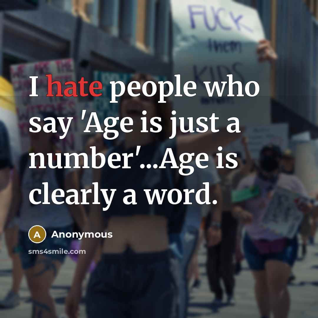 “I hate people who say 'Age is just a number'...Age…” quote by Anonymous