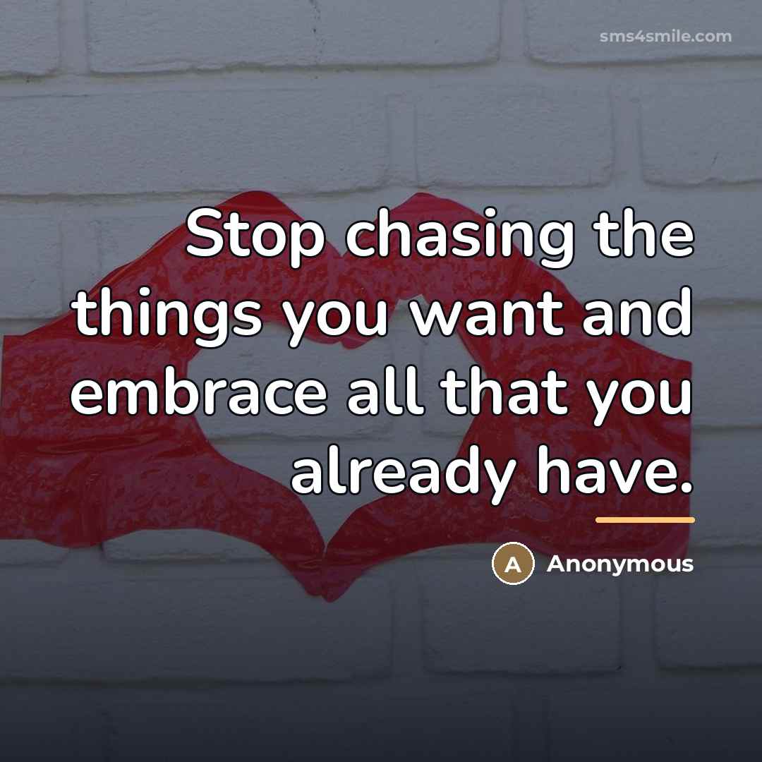 “Stop chasing the things you want and embrace all that…” quote by Anonymous