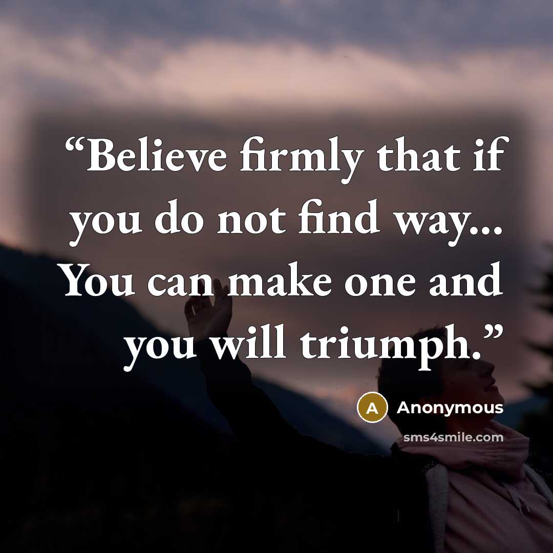 “Believe firmly that if you do not find way... You can make one and you will triumph.” quote by Anonymous