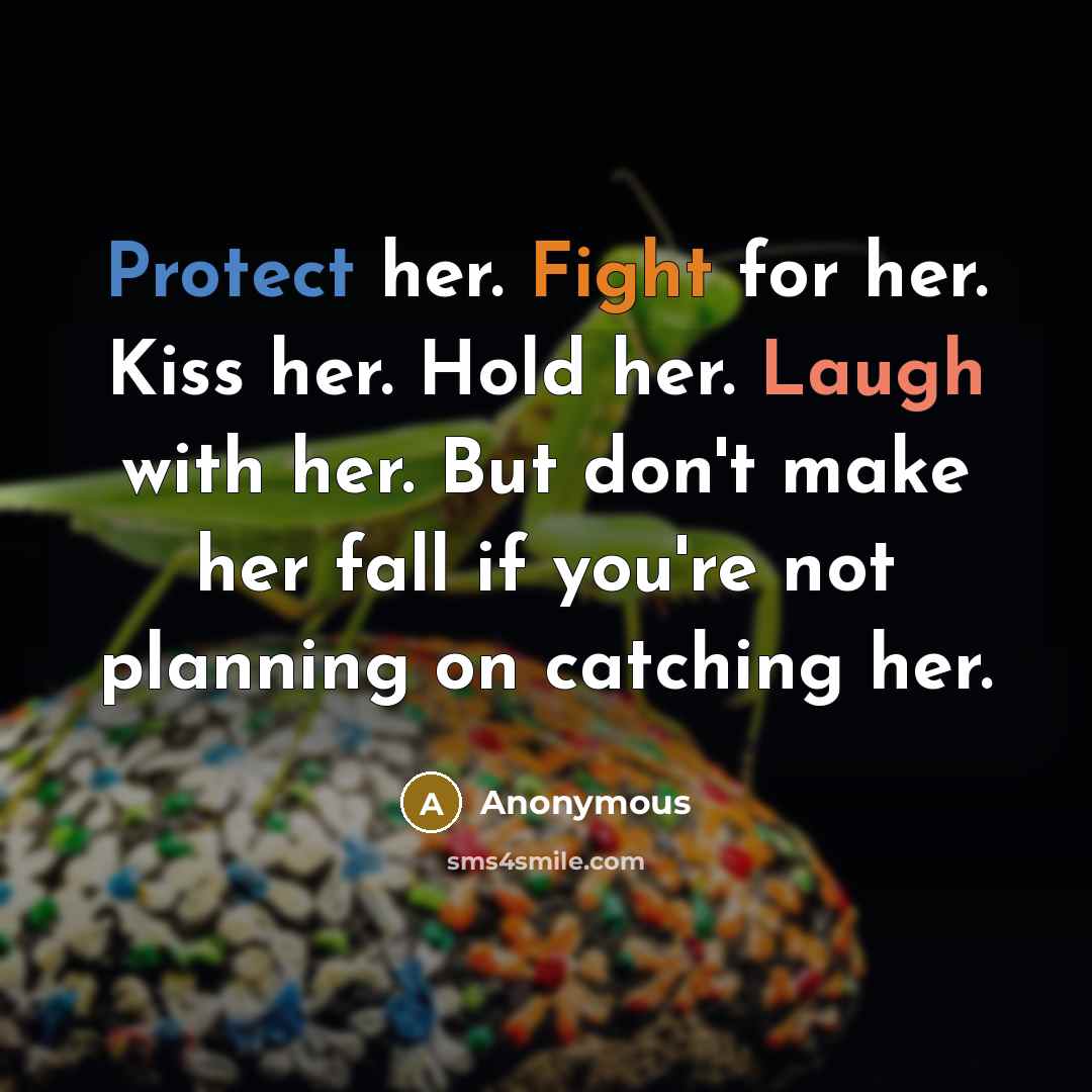 “Protect her. Fight for her. Kiss her. Hold her. Laugh with her. But don't make her fall if you're not planning on catching her.” quote by Anonymous