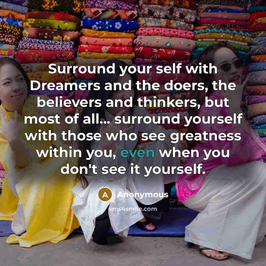 “Surround your self with Dreamers and the doers, the believers…” quote by Anonymous